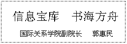 文本框: 信息宝库  书海方舟国际关系学院副院长   郭惠民
