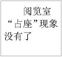 文本框: 阅览室“占座”现象   没有了