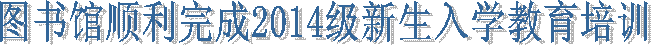 图书馆顺利完成2014级新生入学教育培训