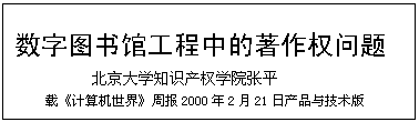 文本框: 数字图书馆工程中的著作权问题北京大学知识产权学院张平载《计算机世界》周报2000年2月21日产品与技术版
