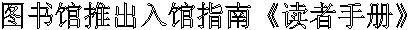 图书馆推出入馆指南《读者手册》